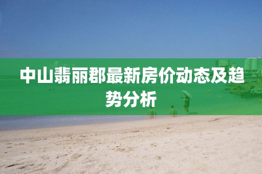中山翡丽郡最新房价动态及趋势分析