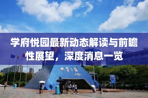 学府悦园最新动态解读与前瞻性展望，深度消息一览