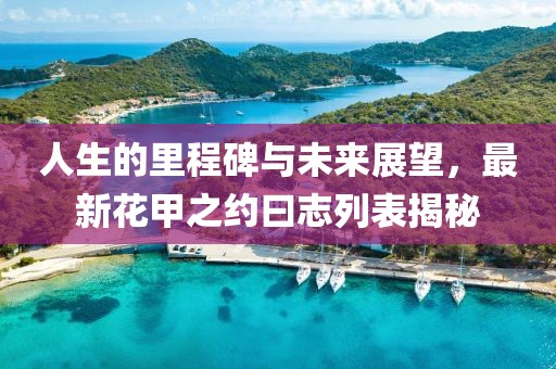 人生的里程碑与未来展望，最新花甲之约曰志列表揭秘