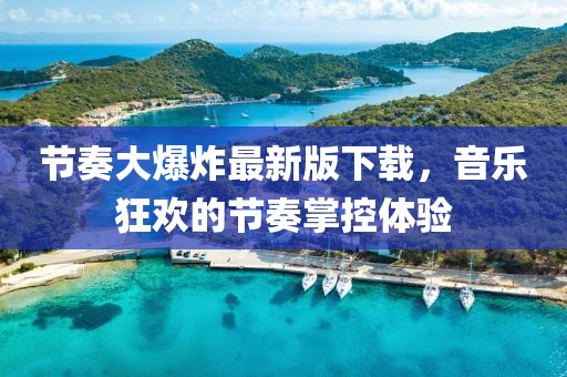 节奏大爆炸最新版下载，音乐狂欢的节奏掌控体验