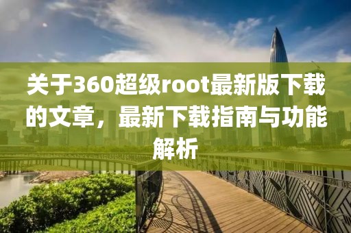 关于360超级root最新版下载的文章，最新下载指南与功能解析