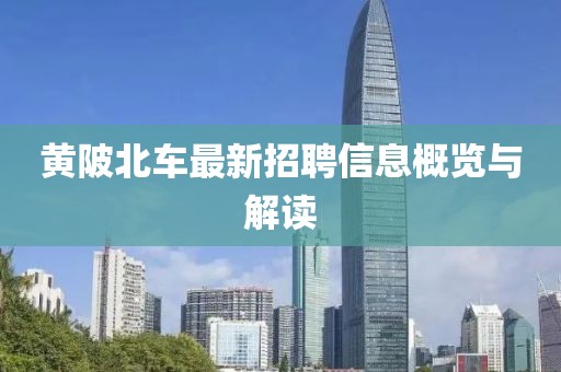 黄陂北车最新招聘信息概览与解读