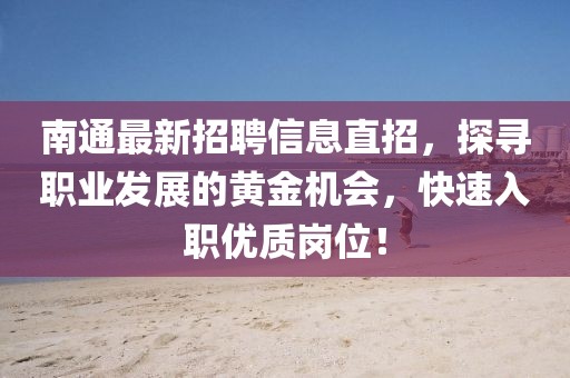 南通最新招聘信息直招，探寻职业发展的黄金机会，快速入职优质岗位！