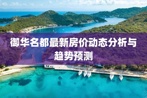 御华名都最新房价动态分析与趋势预测