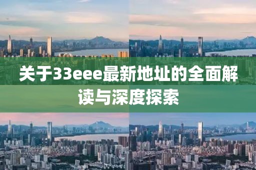 关于33eee最新地址的全面解读与深度探索
