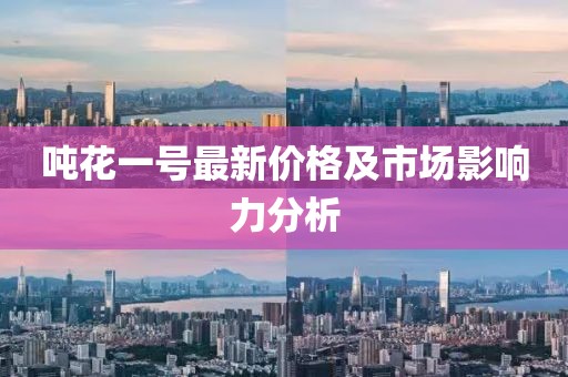 吨花一号最新价格及市场影响力分析