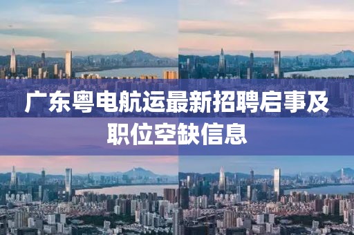 广东粤电航运最新招聘启事及职位空缺信息