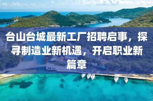 台山台城最新工厂招聘启事，探寻制造业新机遇，开启职业新篇章