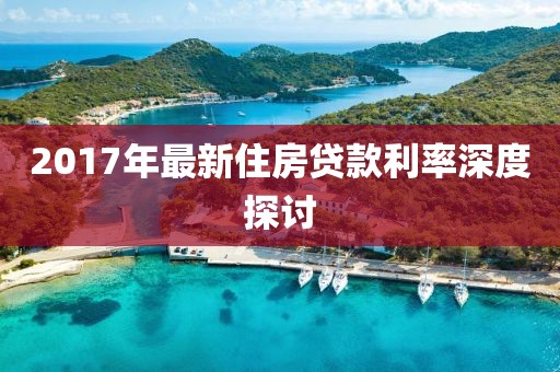 2017年最新住房贷款利率深度探讨