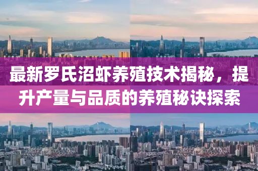 最新罗氏沼虾养殖技术揭秘，提升产量与品质的养殖秘诀探索