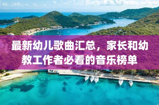 最新幼儿歌曲汇总，家长和幼教工作者必看的音乐榜单