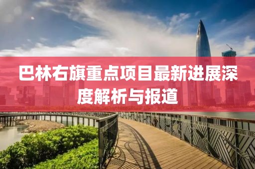 巴林右旗重点项目最新进展深度解析与报道