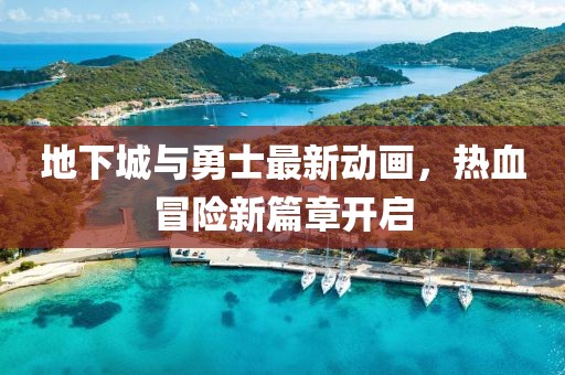 地下城与勇士最新动画，热血冒险新篇章开启