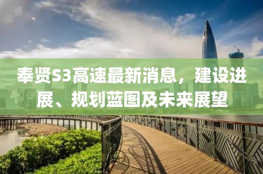 奉贤S3高速最新消息，建设进展、规划蓝图及未来展望