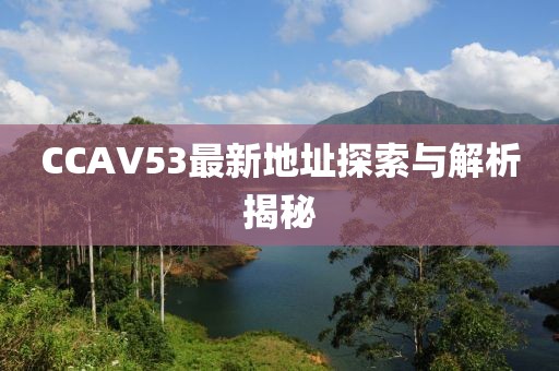 CCAV53最新地址探索与解析揭秘