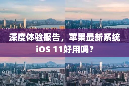 深度体验报告，苹果最新系统iOS 11好用吗？