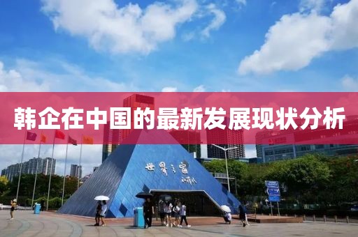 韩企在中国的最新发展现状分析