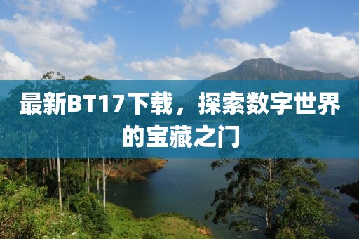 最新BT17下载，探索数字世界的宝藏之门