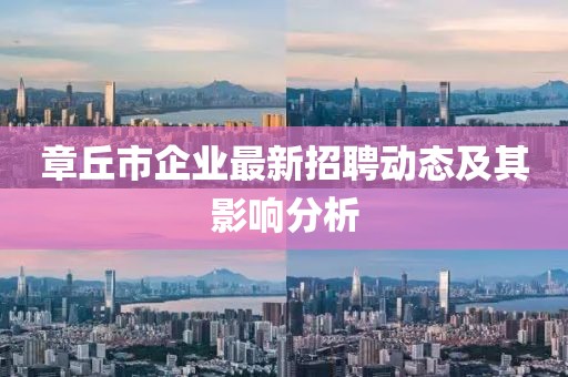 章丘市企业最新招聘动态及其影响分析