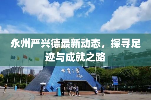 永州严兴德最新动态，探寻足迹与成就之路