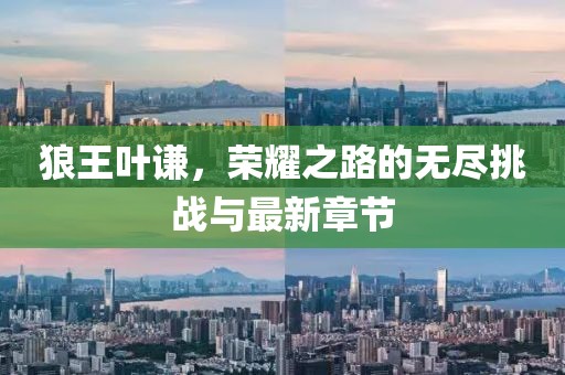 狼王叶谦，荣耀之路的无尽挑战与最新章节
