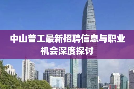 中山普工最新招聘信息与职业机会深度探讨