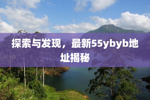 探索与发现，最新55ybyb地址揭秘