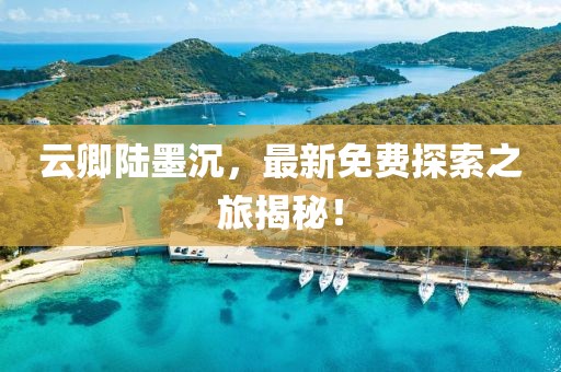 云卿陆墨沉，最新免费探索之旅揭秘！