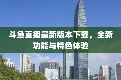 斗鱼直播最新版本下载，全新功能与特色体验
