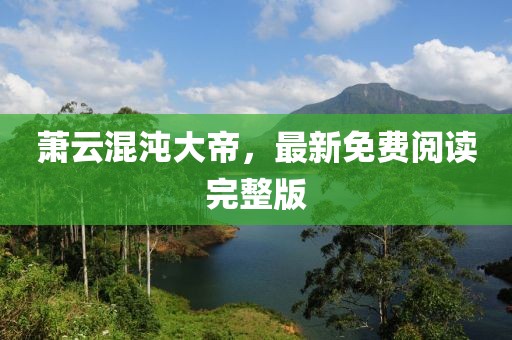 萧云混沌大帝，最新免费阅读完整版