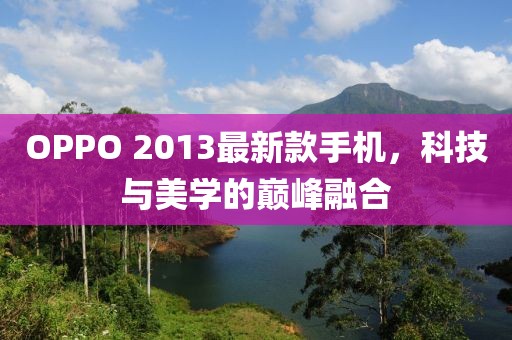 OPPO 2013最新款手机，科技与美学的巅峰融合