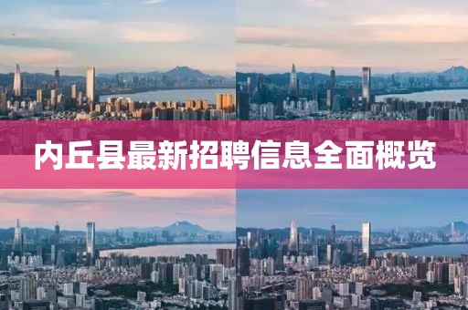 内丘县最新招聘信息全面概览