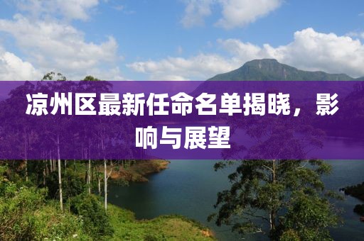 凉州区最新任命名单揭晓，影响与展望