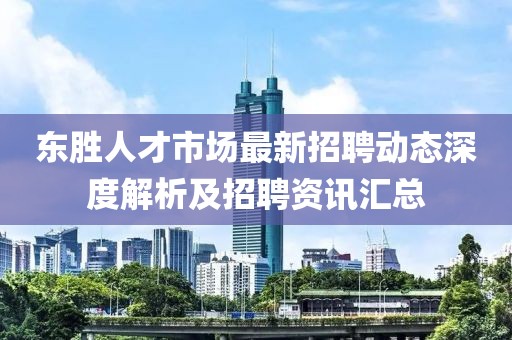 东胜人才市场最新招聘动态深度解析及招聘资讯汇总