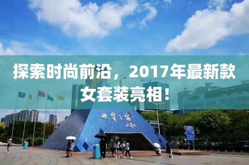 探索时尚前沿，2017年最新款女套装亮相！