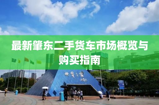 最新肇东二手货车市场概览与购买指南