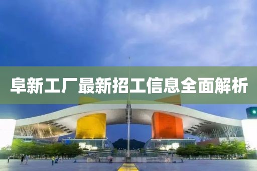 阜新工厂最新招工信息全面解析
