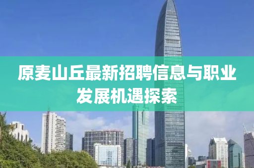 原麦山丘最新招聘信息与职业发展机遇探索