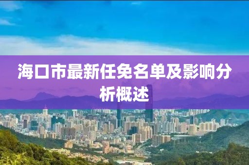 海口市最新任免名单及影响分析概述