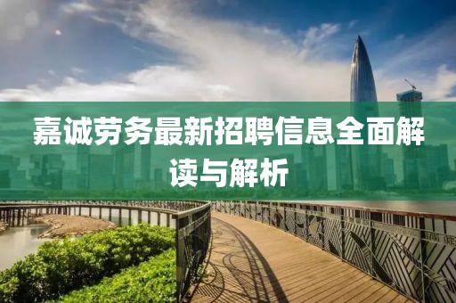 嘉诚劳务最新招聘信息全面解读与解析