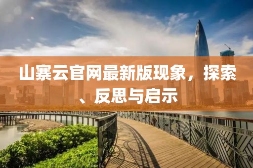 山寨云官网最新版现象，探索、反思与启示