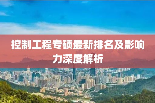 控制工程专硕最新排名及影响力深度解析