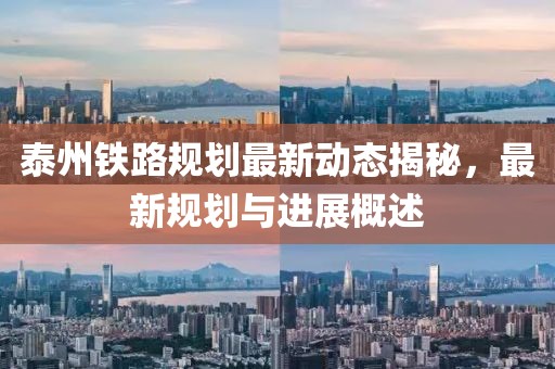 泰州铁路规划最新动态揭秘，最新规划与进展概述
