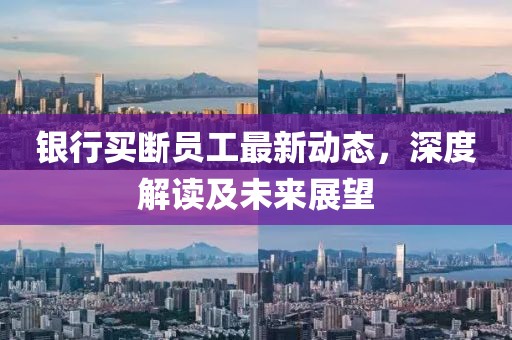 银行买断员工最新动态，深度解读及未来展望