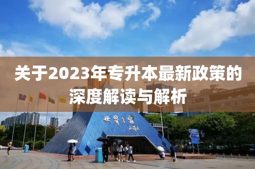 关于2023年专升本最新政策的深度解读与解析