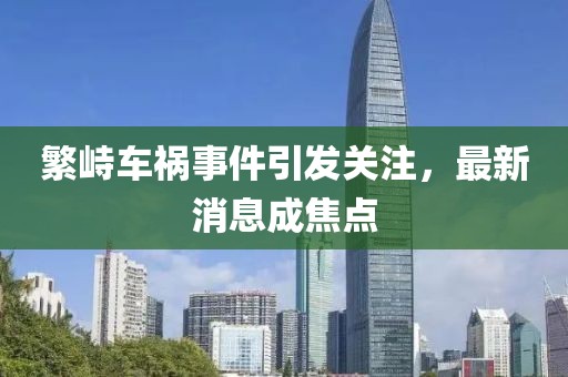 繁峙车祸事件引发关注，最新消息成焦点