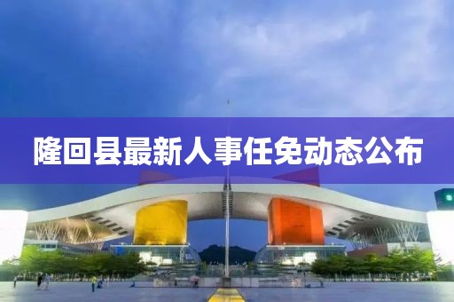 隆回县最新人事任免动态公布