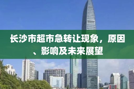 长沙市超市急转让现象，原因、影响及未来展望