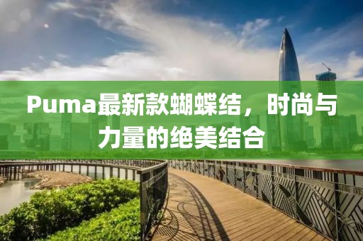 Puma最新款蝴蝶结，时尚与力量的绝美结合
