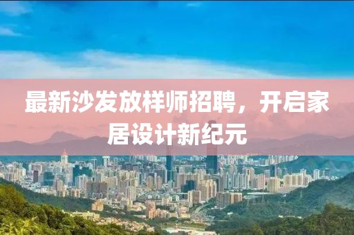 最新沙发放样师招聘，开启家居设计新纪元